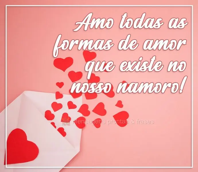 Amo todas as formas de amor que existe no nosso namoro!
