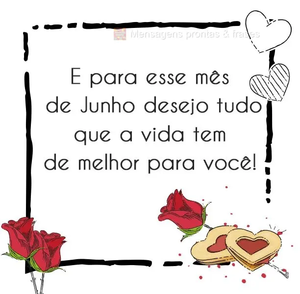E para esse mês de Junho desejo tudo que a vida tem de melhor para você! 
