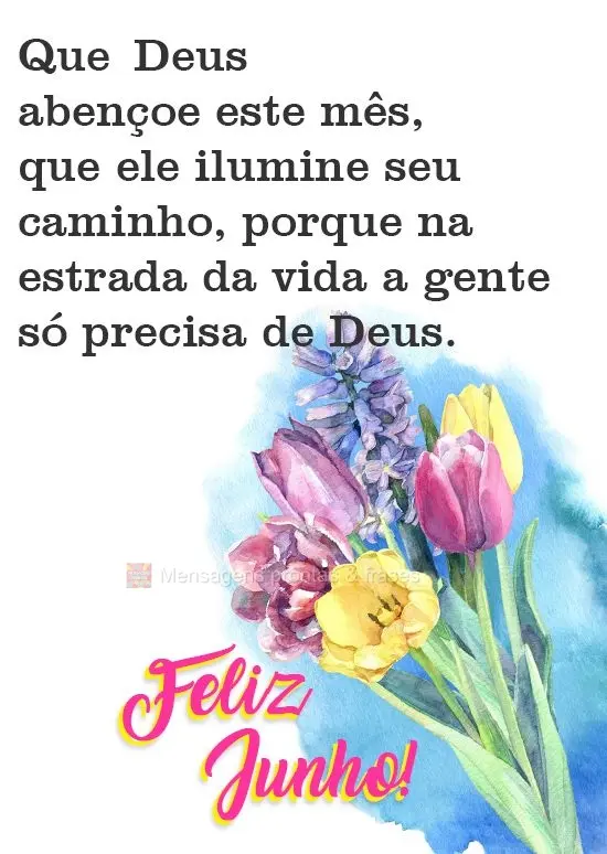 Que Deus abençoe este mês, que ele ilumine seu caminho, porque na estrada da vida a gente só precisa de Deus.  Feliz Junho!