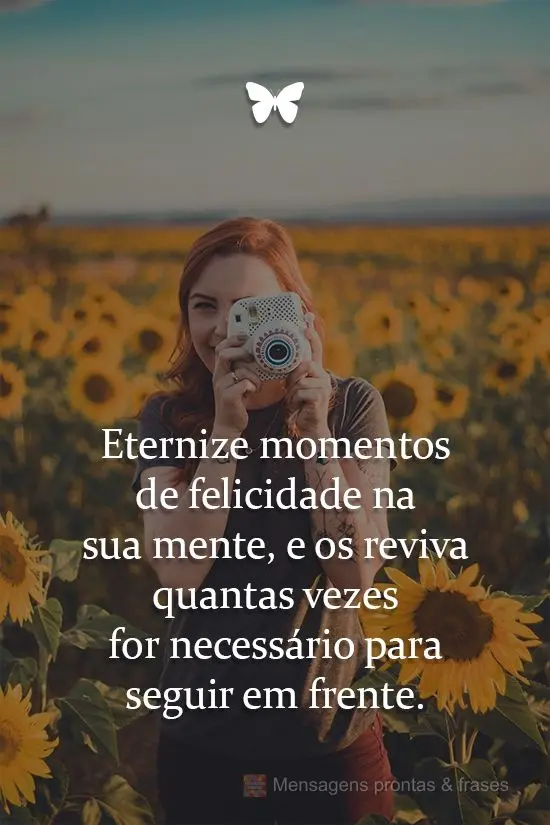 Eternize momentos de felicidade na sua mente, e os reviva quantas vezes for necessário para seguir em frente.
