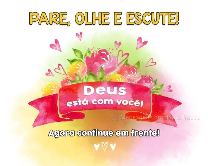 PARE, OLHE E ESCUTE! Deus está com você! Agora continue em frente!
