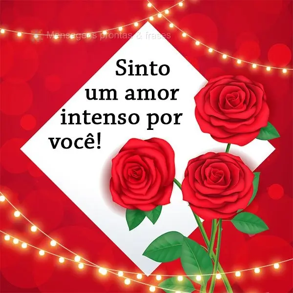 Sinto um amor intenso por você! 
