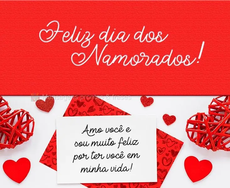 Amo você e sou muito feliz por ter você em minha vida!
 Feliz dia dos Namorados!