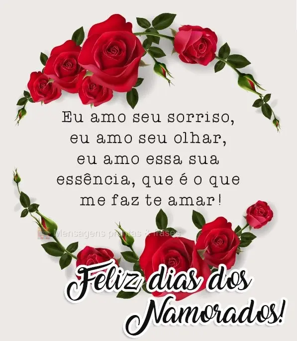 Eu amo seu sorriso, eu amo seu olhar, eu amo essa sua essência, que é o que me faz te amar! 
 Feliz dias dos Namorados!