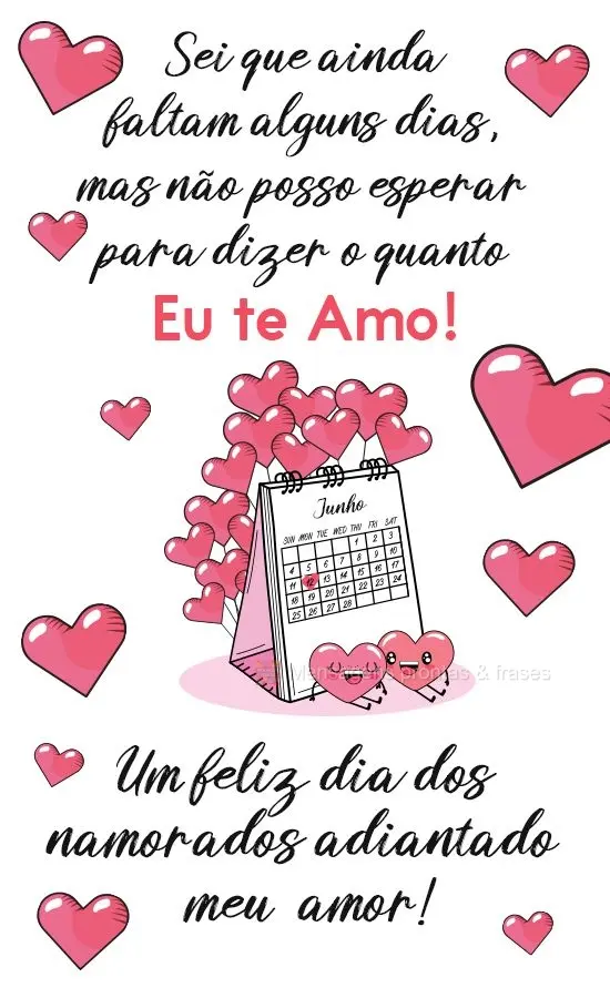 Sei que ainda faltam alguns dias, mas não posso esperar para dizer o quanto eu te amo!  Um feliz dia dos namorados adiantado meu amor!