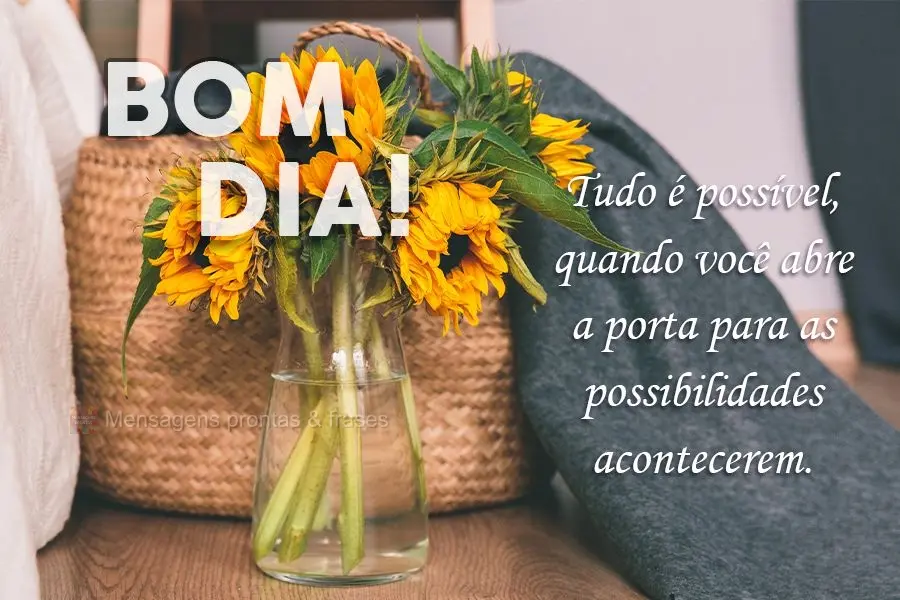 Tudo é possível quando você abre a porta para as possibilidades acontecerem.
 Bom dia! 