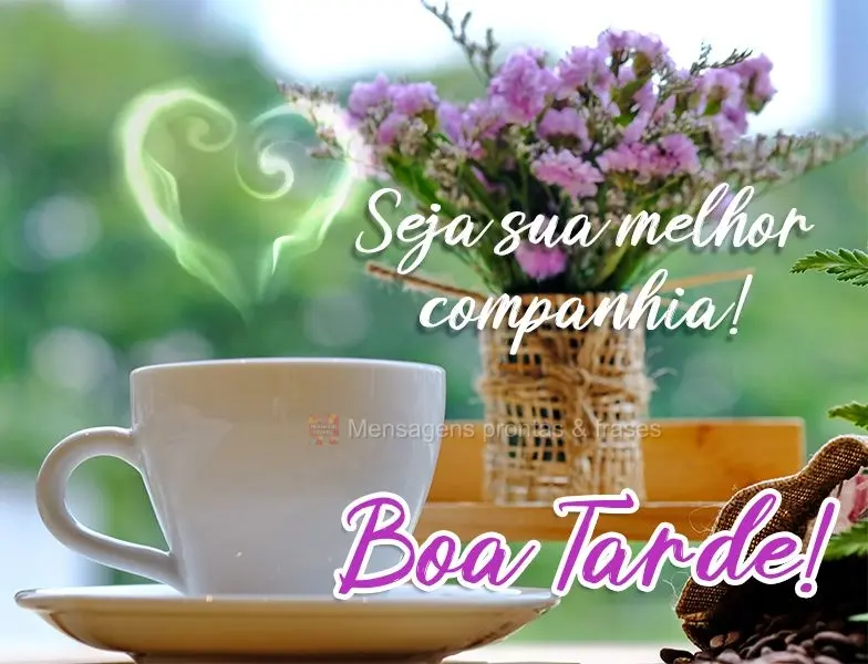 Seja sua melhor companhia! 
 Boa Tarde!