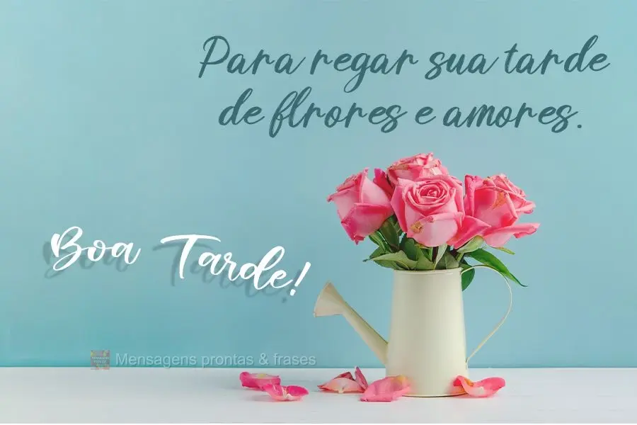 Para regar sua tarde de flores e amores.  Boa Tarde!