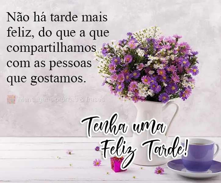 Não há tarde mais feliz, do que a que compartilhamos com as pessoas que gostamos.  Tenha uma Feliz Tarde! 