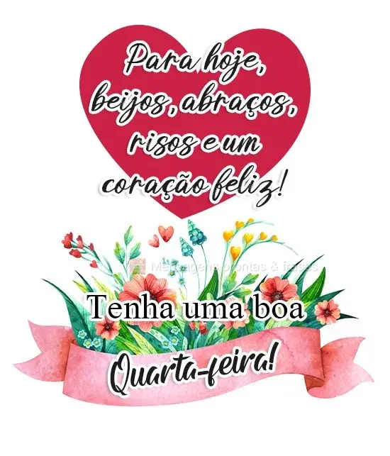 Para hoje, beijos, abraços, risos e um coração feliz!  
 Tenha uma boa Quarta-feira! 