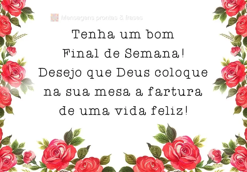 Desejo que Deus coloque na sua mesa a fartura de uma vida feliz!
 Tenha um bom Final de Semana!