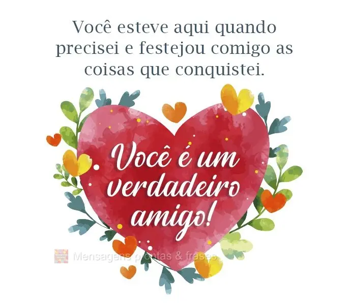 Você esteve aqui quando precisei e festejou comigo as coisas que conquistei. Você é um verdadeiro amigo!
