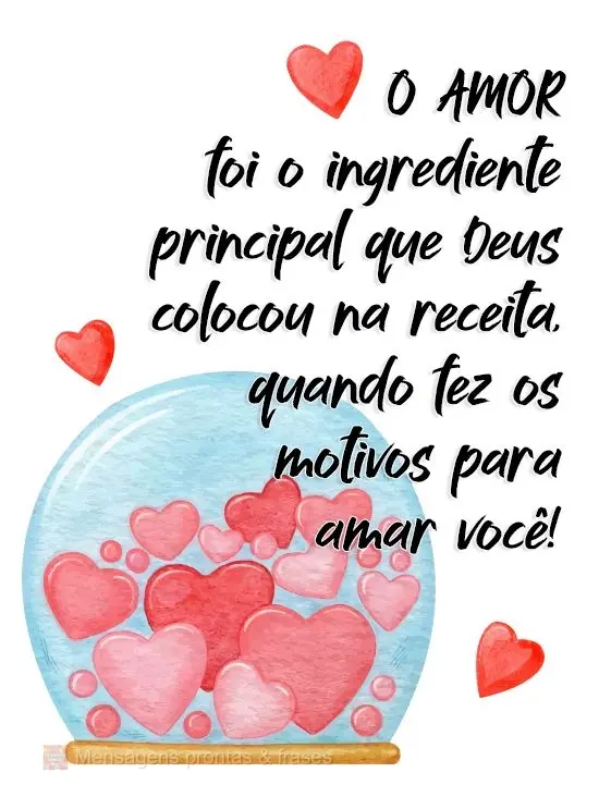 O amor foi o ingrediente principal que Deus colocou na receita, quando fez os motivos para amar você!
