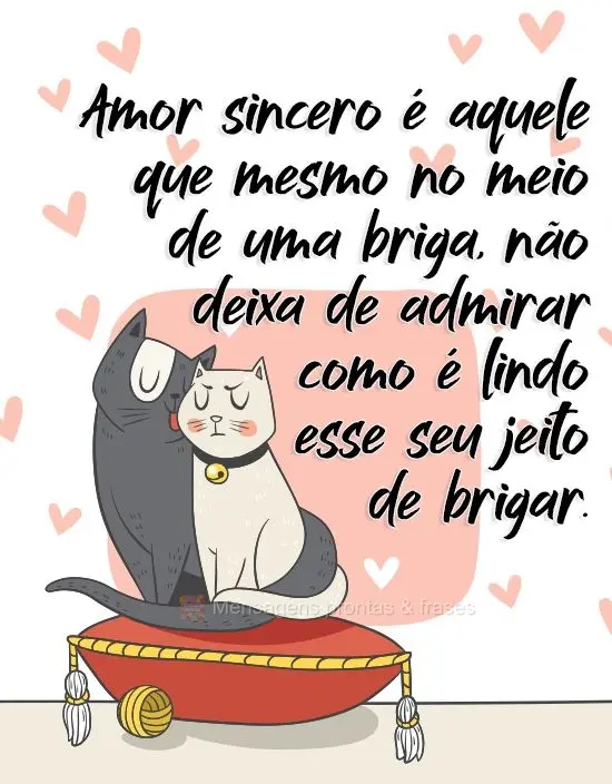 Amor sincero é aquele que mesmo no meio de uma briga, não deixa de admirar como é lindo esse seu jeito de brigar. 
