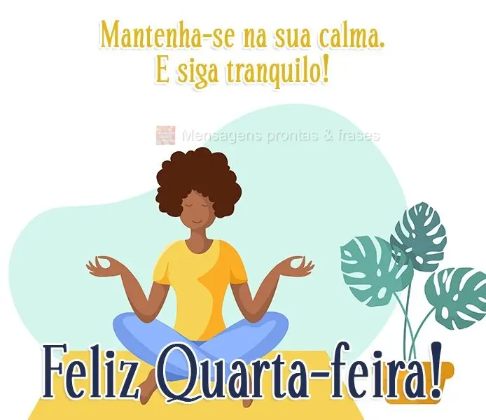 Mantenha-se na sua calma. E siga tranquilo!
  Feliz Quarta-feira!