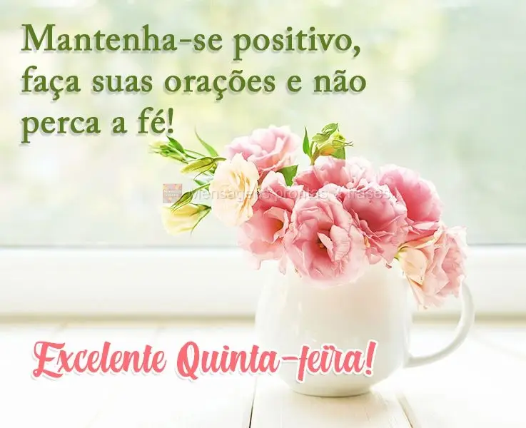 Mantenha-se positivo, faça suas orações e não perca a fé! 
 Excelente Quinta-feira!