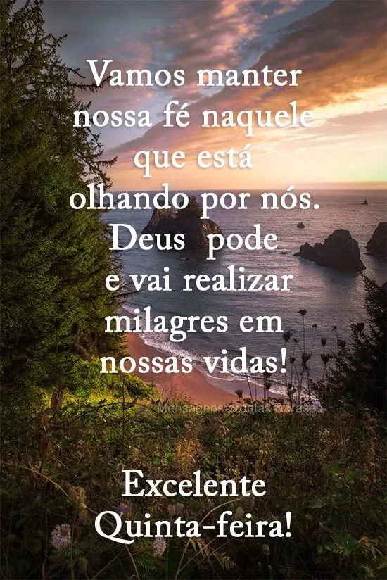 Vamos manter nossa fé naquele que está olhando por nós. Deus  pode e vai realizar milagres em nossas vidas! 
 Excelente Quinta-feira!