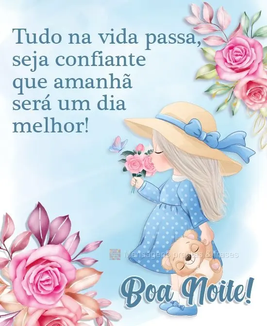 Tudo na vida passa, seja confiante que amanhã será um dia melhor! 
 Boa Noite!