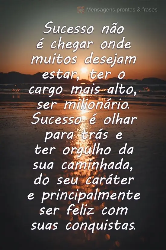 Sucesso não é chegar onde muitos desejam estar, ter o cargo mais alto, ser milionário. Sucesso é olhar para trás e ter orgulho da sua caminhada, do ...