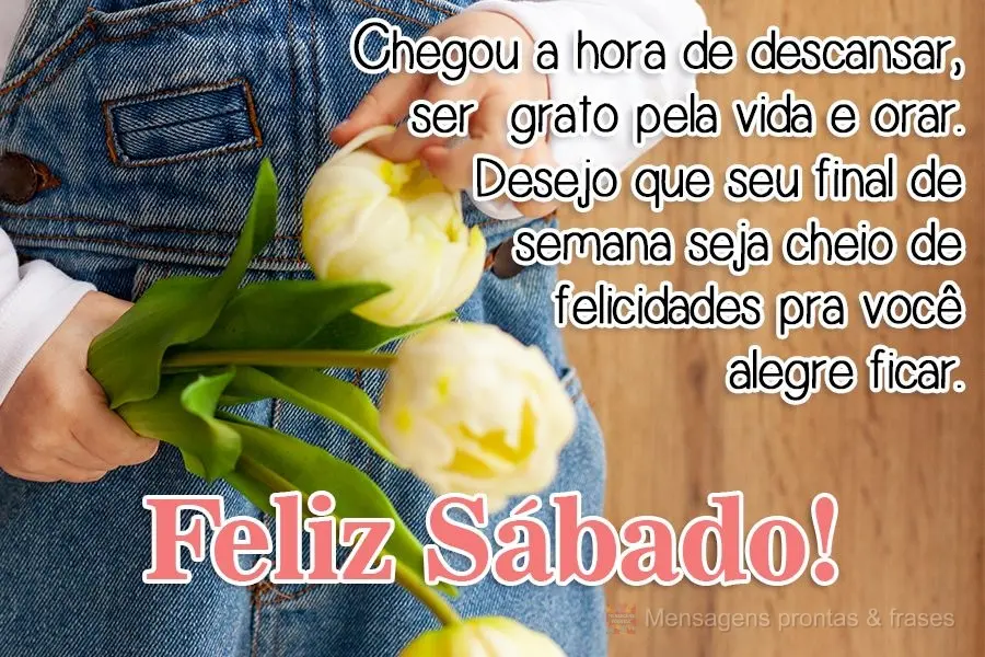 Chegou a hora de descansar, ser  grato pela vida e orar. Desejo que seu final de semana seja cheio de felicidades pra você alegre ficar.  Feliz Sábado!...