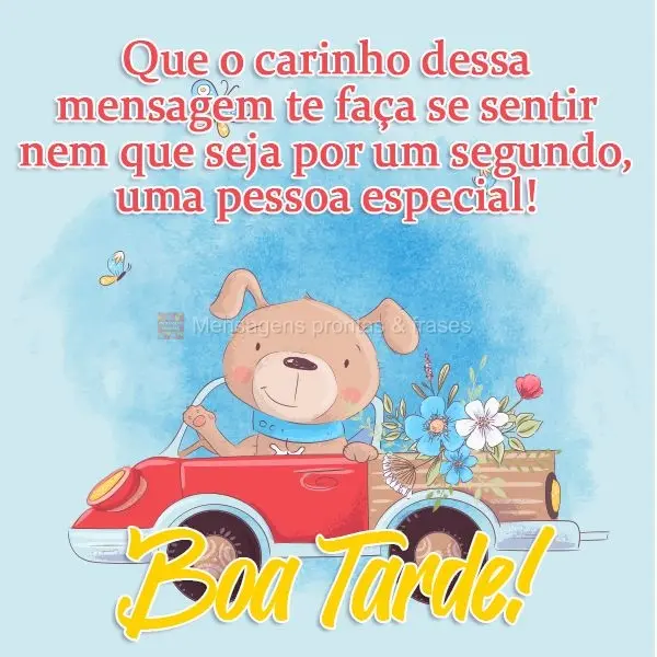 Que o carinho dessa mensagem te faça se sentir, nem que seja por um segundo, uma pessoa especial!  Boa Tarde!