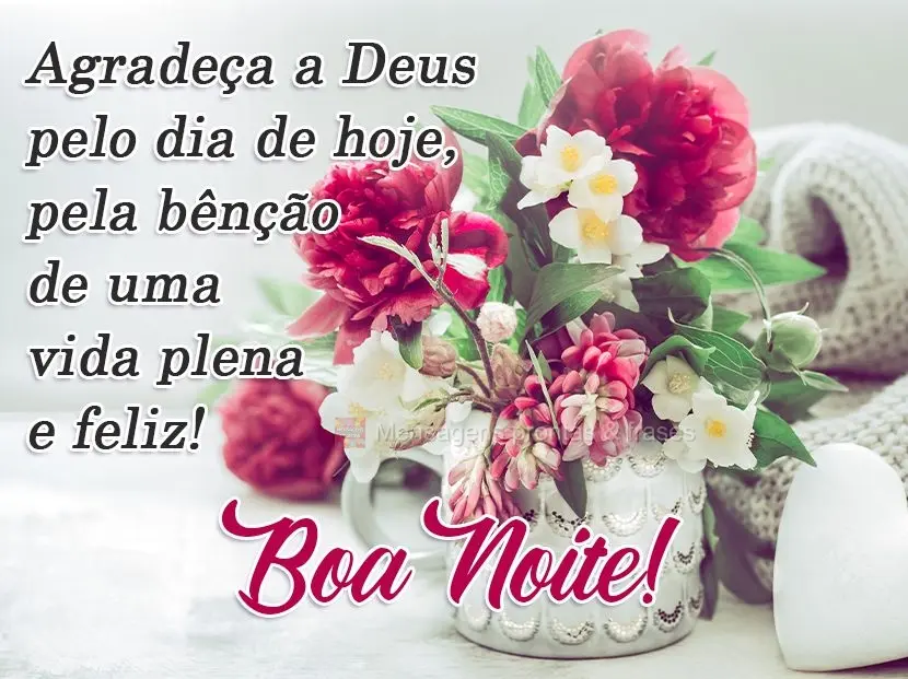 Agradeça a Deus pelo dia de hoje, pela bênção de uma vida plena e feliz!
  Boa Noite!