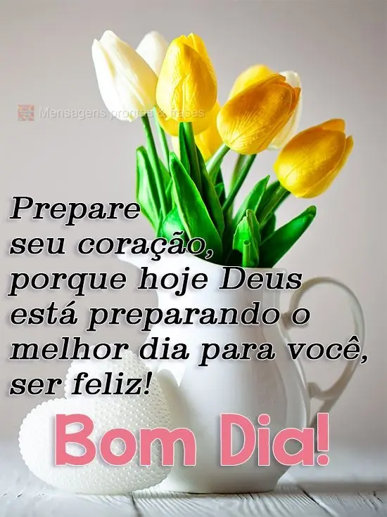 Prepare seu coração, porque hoje Deus está preparando o melhor dia para você ser feliz!
  Bom Dia!
