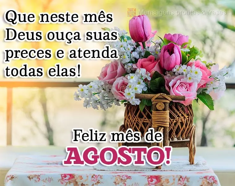 Que neste mês Deus ouça suas preces e atenda todas elas! 
 Feliz mês de Agosto!