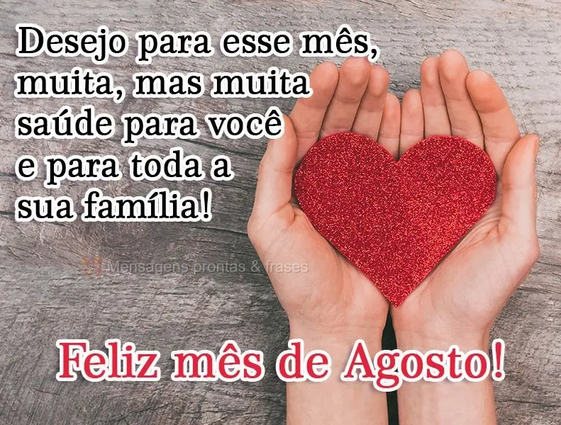 Desejo para esse mês muita, mas muita saúde para você e para toda a sua família!  Feliz mês de Agosto!