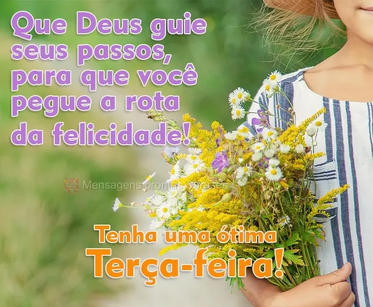 Que Deus guie seus passos, para que você pegue a rota da felicidade!
  Tenha uma ótima Terça-feira!