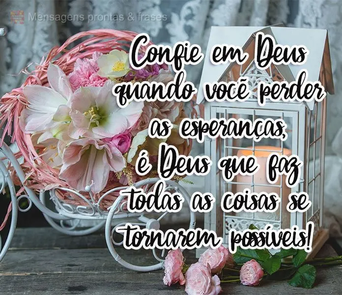 Confie em Deus quando você perder as esperanças, é Deus que faz todas as coisas se tornarem possíveis!
