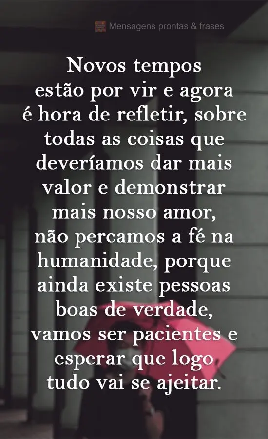 Novos tempos estão por vir e agora é hora de refletir sobre todas as coisas que deveríamos dar mais valor e demonstrar mais nosso amor. Não percamos ...