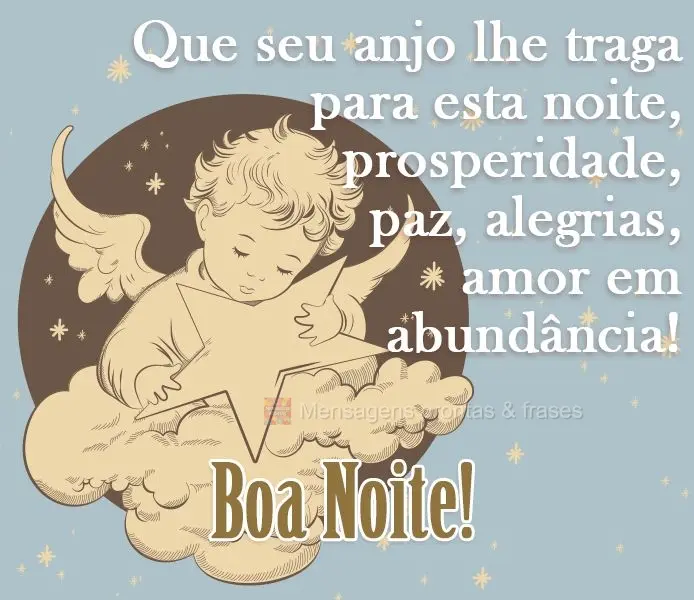 Que seu anjo lhe traga para esta noite prosperidade, paz, alegrias e amor em abundância! 
 Boa Noite!