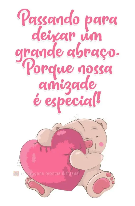 Passando para deixar um grande abraço. Porque nossa amizade é especial!  
