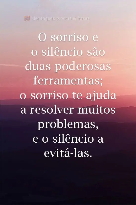 O sorriso e o silêncio são duas poderosas ferramentas; o sorriso te ajuda a resolver muitos problemas, e o silêncio a evitá-los.
