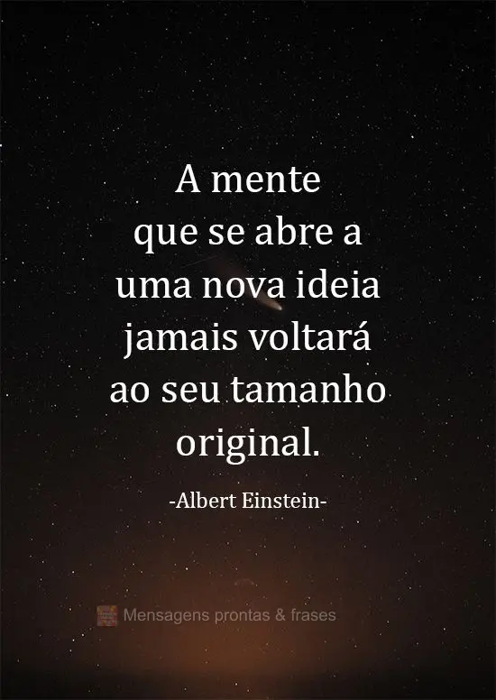 A mente que se abre a uma nova ideia jamais voltará ao seu tamanho original.  Albert Einstein