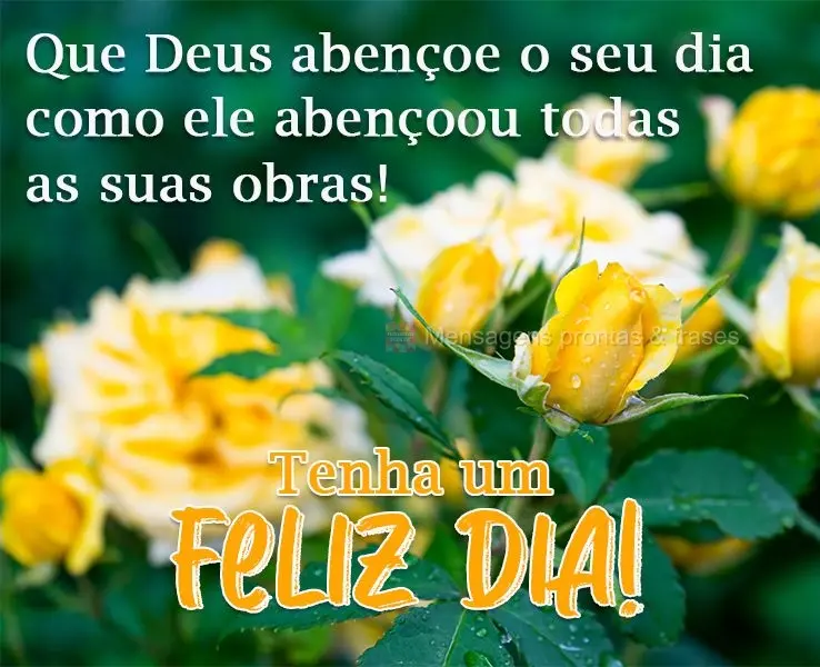 Que Deus abençoe teu dia como ele abençoou todas as suas obras!  Tenha um Feliz Dia!