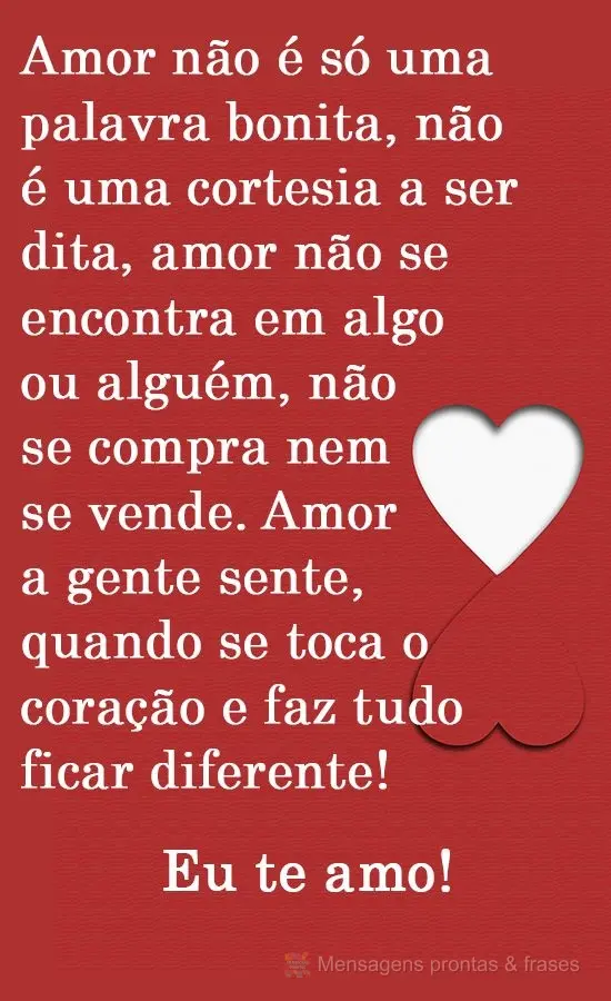 Amor não é só uma palavra bonita, não é uma cortesia a ser dita, amor não se encontra em algo ou alguém, não se compra nem se vende. Amor a gente...