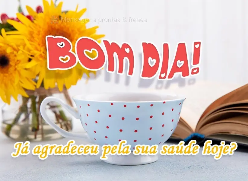 Já agradeceu pela sua saúde hoje?
 Bom Dia!