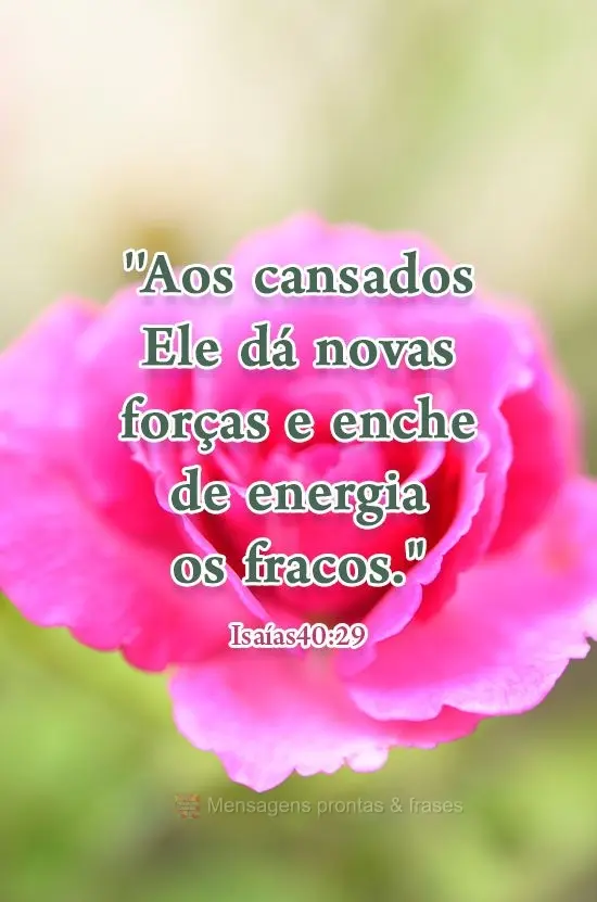 "Aos cansados Ele dá novas forças e enche de energia os fracos." Isaías 40:29