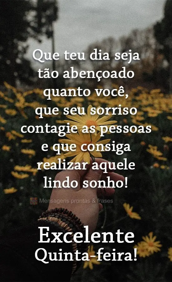 Que teu dia seja tão abençoado quanto você, que seu sorriso contagie as pessoas e que consiga realizar aquele lindo sonho! 
 Excelente Quinta-feira!...