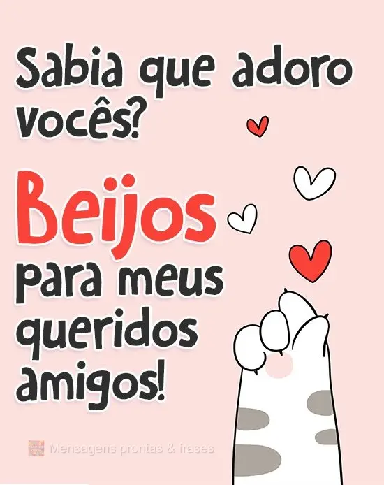 Sabia que adoro vocês? Beijos para meus queridos amigos!
