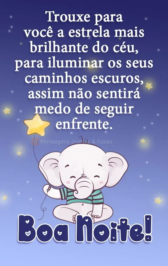 Trouxe para você a estrela mais brilhante do céu, para iluminar os seus caminhos escuros, assim não sentirá medo de seguir em frente.
  Boa Noite!...