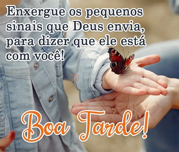 Enxergue os pequenos sinais que Deus envia para dizer que Ele está com você! 
 Boa Tarde!