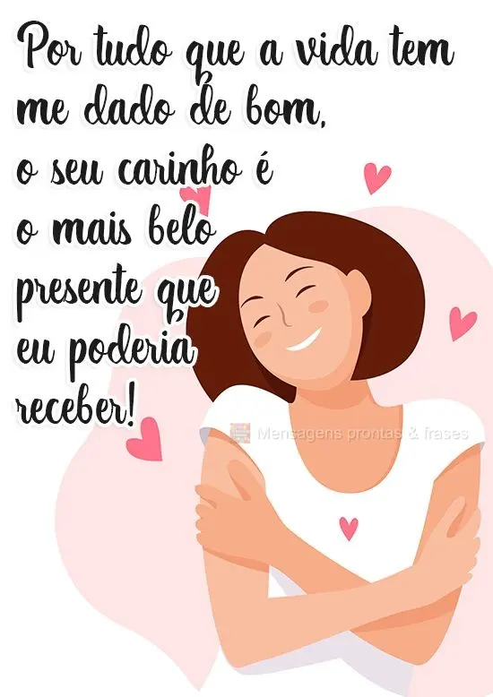 Por tudo que a vida tem me dado de bom, o seu carinho é o mais belo presente que eu poderia receber!
