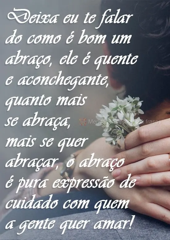 Deixa eu te falar de como é bom um abraço: ele é quente e aconchegante, quanto mais se abraça, mais se quer abraçar. O abraço é pura expressão de...