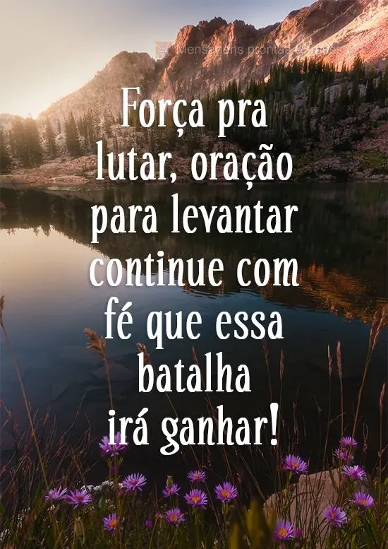 Força pra lutar e oração para levantar. Continue com fé que essa batalha irá ganhar!
