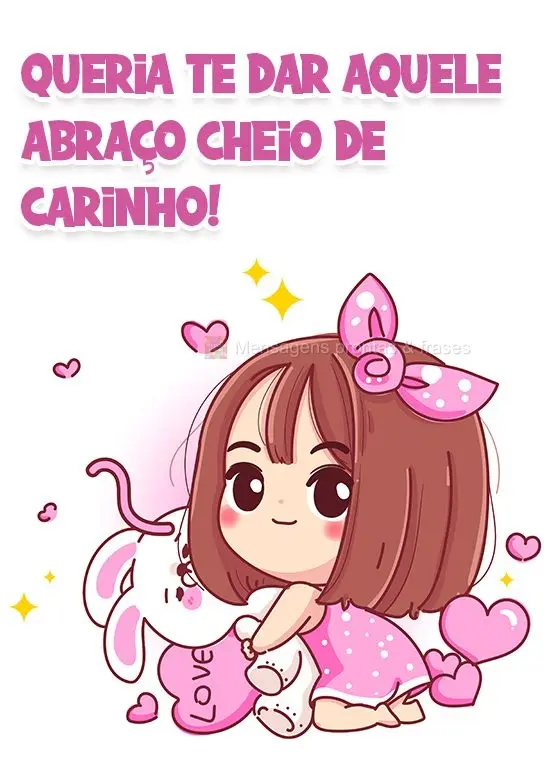 Queria te dar aquele abraço cheio de carinho!
