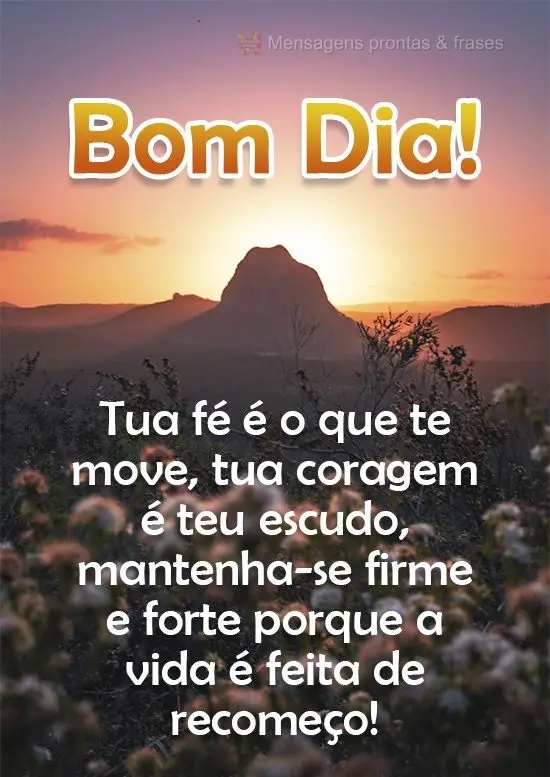 Tua fé é o que te move, tua coragem é teu escudo, mantenha-se firme e forte porque a via é feita de recomeço! 
 Bom Dia!