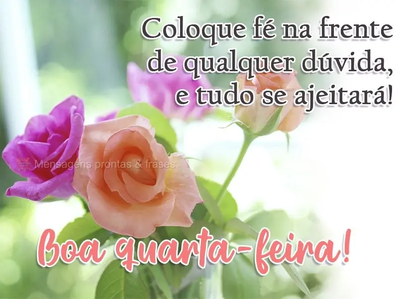 Coloque fé na frente de qualquer dúvida, e tudo se ajeitará!  Boa quarta-feira!